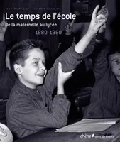 Le Temps de l'école De la maternelle au lycée : 1880-1960, de la maternelle au lycée, 1880-1960