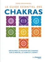 Le guide essentiel des chakras, Découvrez le pouvoir des chakras sur le mental, le corps et l'esprit