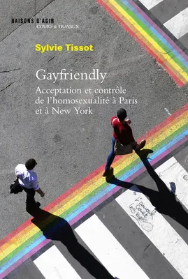 Gayfriendly. Acceptation et contrôle de l'homosexualité à Paris et à New York
