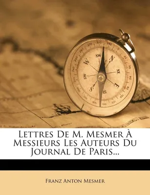 Lettres De M. Mesmer À Messieurs Les Auteurs Du Journal De Paris...