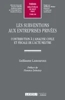 Les subventions aux entreprises privées, Contribution à l'analyse civile et fiscale de l'acte neutre
