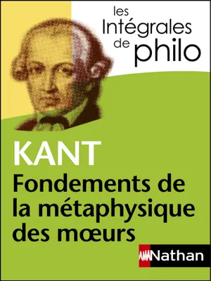 Intégrales de Philo - KANT, Fondements de la métaphysique des moeurs