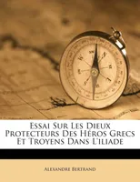 Essai Sur Les Dieux Protecteurs Des Héros Grecs Et Troyens Dans L'iliade