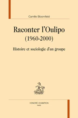 Raconter l'Oulipo, 1960-2000 - histoire et sociologie d'un groupe, Histoire et sociologie d’un groupe