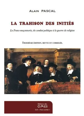 La Trahison des Initiés - La Franc-maçonnerie, du combat politique à la guerre de religion