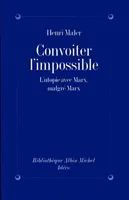 CONVOITER L'IMPOSSIBLE - L'UTOPIE AVEC MARX, MALGRE MARX, L'utopie avec Marx, malgré Marx