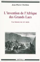 L'invention de l'Afrique des Grands lacs - une histoire du XXe siècle