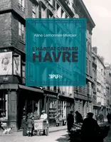 L'habitat disparu du Havre, Architecture, urbanisme, société