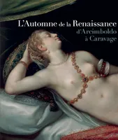 L'automne de la Renaissance / d'Arcimboldo à Caravage, d'Arcimboldo à Caravage