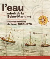 L'eau, miroir de la Seine-Maritime. Représentations de l'eau, 1600-1970.
