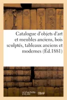 Catalogue d'objets d'art et meubles anciens, bois sculptés, tableaux anciens et modernes