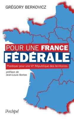 Pour une France fédérale - Plaidoyer pour une VIe République des territoires