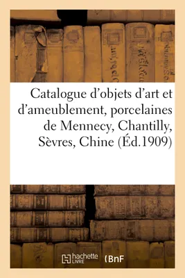 Catalogue d'objets d'art et d'ameublement, porcelaines de Mennecy, Chantilly, Sèvres, Chine, faïences, objets de vitrine, orfèvrerie, pendules, meubles