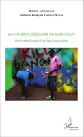 La violence scolaire au Cameroun, Anthropologie d'un fait quotidien