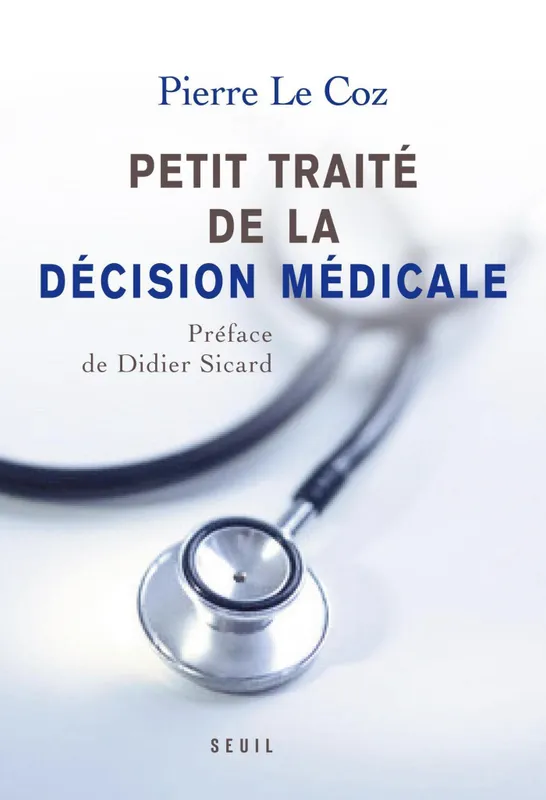 Petit traité de la décision médicale - Un nouveau cheminement au service des patients Pierre Le coz
