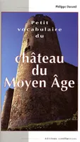 Petit vocabulaire du château du Moyen âge - initiation aux mots de la castellologie, initiation aux mots de la castellologie