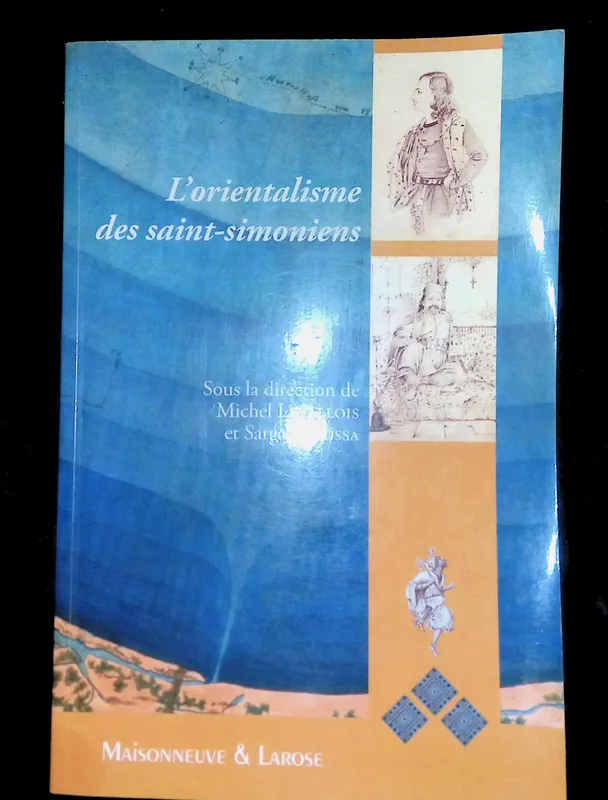 L'orientalisme des Saint-Simoniens, [actes du colloque des 26 et 27 novembre 2004, Paris, Institut du monde arabe] Michel Levallois, Sarga Moussa
