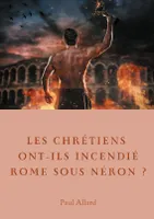 Les chrétiens ont-ils incendié Rome sous Néron ?, Enquête sur les dessous d'une croyance