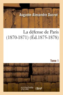 La défense de Paris (1870-1871). Tome 1 (Éd.1875-1878)