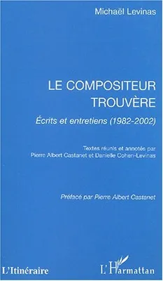 COMPOSITEUR TROUVERE ECRITS ET ENTRETIENS 1982-2002 (LE), Écrits et entretiens (1982-2002)