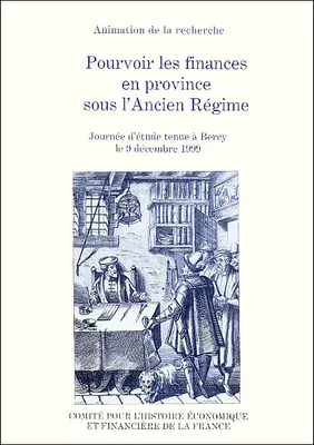 Pourvoir les finances en province sous l'Ancien régime, journée d'études tenue à Bercy le 9 décembre 1999