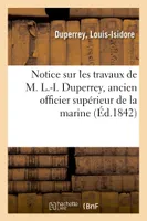 Notice sur les travaux de M. L.-I. Duperrey, ancien officier supérieur de la marine