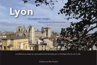 Lyon, de pages en images, une flânerie au cœur du Lyon patrimonial racontée par un florilège d’écrits sur la ville