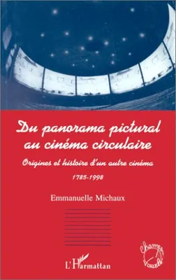 PANORAMA (DU) PICTURAL AU CINEMA CIRCULAIRE, Origines et histoire d'un autre cinéma 1785-1998