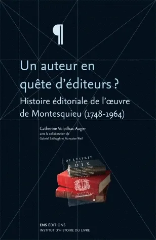 Un auteur en quête d'éditeurs ?, Histoire éditoriale de l'oeuvre de Montesquieu (1748-1964) Gabriel Sabbagh, Françoise Weil, Catherine Volpilhac-Auger