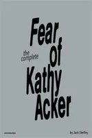 The Complete Fear of Kathy Acker /anglais