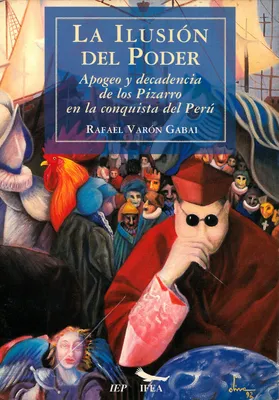 La ilusión del poder, Apogeo y decadencia de los Pizarro en la conquista del Perú