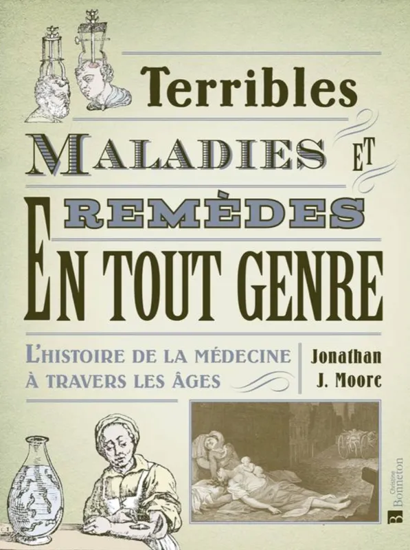 Livres Santé et Médecine Médecine Généralités Terribles maladies et remèdes en tout genre, L'histoire de la médecine à travers les âges Jonathan Moore