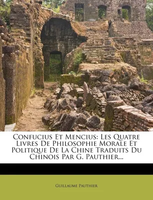 Confucius Et Mencius, Les Quatre Livres De Philosophie Morale Et Politique De La Chine Traduits Du Chinois Par G. Pauth...
