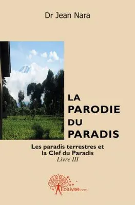 La parodie du paradis ou L'enfer au zénith, 3, La Parodie du Paradis Livre III, Les paradis terrestres et la clef du paradis