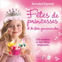 Fêtes de princesses et de fées gourmandes / 100 recettes et des idées magiques