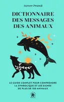Dictionnaire des messages des animaux, Le guide complet pur comprendre la symbolique et les signes de plus de 150 animaux