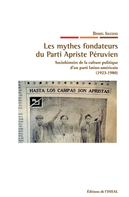 Les mythes fondateurs du Parti Apriste Péruvien, Sociohistoire de la culture politique d'un parti latino-américain (1923-1980)