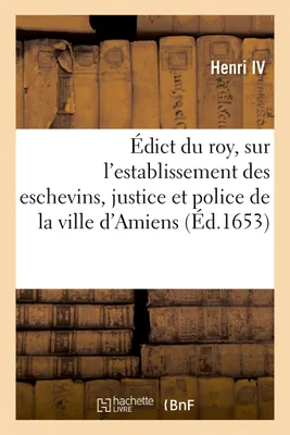 Édict du roy, sur l'establissement des eschevins, justice et police de la ville d'Amiens