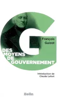 Des moyens de gouvernement et d'opposition, Précédé de: «Le libéralisme de Guizot», par Claude Lefort