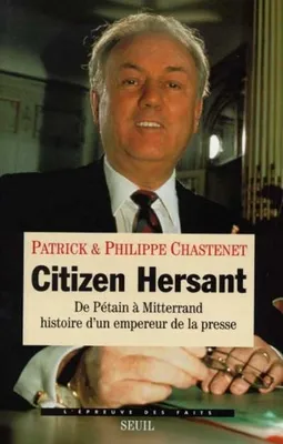 Citizen Hersant. De Pétain à Mitterrand, histoire d'un empereur de la presse, de Pétain à Mitterrand, histoire d'un empereur de la presse