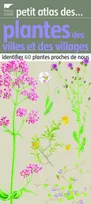 Petit atlas des plantes des villes et des villages / identifier 60 plantes proches de nous, identifier 60 plantes proches de nous