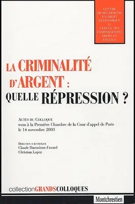 la criminalité d'argent : quelle répression ?, actes du colloque tenu à la Première Chambre de la Cour d'appel de Paris le 14 novembre 2003