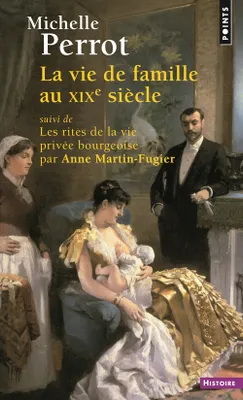 La Vie de famille au XIXe siècle, suivi de Les rites de la vie privée bourgeoise par Anne Martin-Fugier
