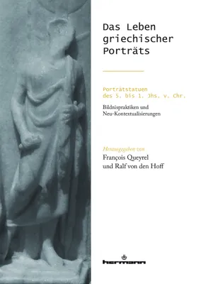 Das Leben griechischer Porträts, Porträtstatuen des 5. bis 1. Jhs. v. Chr Bildnispraktiken undNeu-Kontextualisierungen