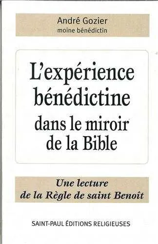 L'expérience bénédictine dans le miroir de la Bible, une lecture de la Règle de saint Benoît Père André Gozier