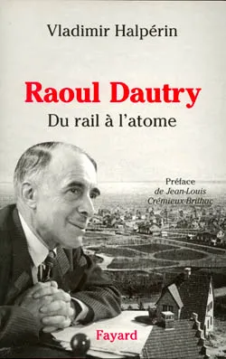 Raoul Dautry, Du rail à l'atome - L'aventure sociale et technologique de la France dans la première moitié du XXe