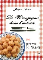 La Bourgogne dans l'assiette, 109 recettes du terroir