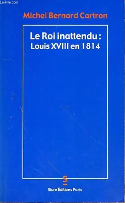LE ROI INATTENDU : LOUIS XVIII EN 1814, Louis XVIII en 1814