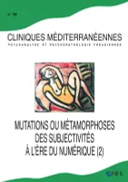 Cliniques méditerranéennes 99 - Mutations ou métamorphoses des subjectivités à l'ère du numérique (2), Mutations ou métamorphoses des subjectivités à l'ère du numérique -2
