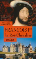 Les rois qui ont fait la France. Les Valois, Les Rois qui ont fait la France - François Ier, 1515-1547, Père de Henri II